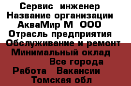 Сервис -инженер › Название организации ­ АкваМир-М, ООО › Отрасль предприятия ­ Обслуживание и ремонт › Минимальный оклад ­ 60 000 - Все города Работа » Вакансии   . Томская обл.